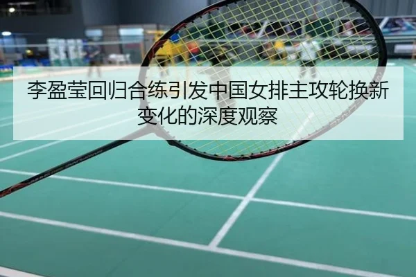 李盈莹回归合练引发中国女排主攻轮换新变化的深度观察